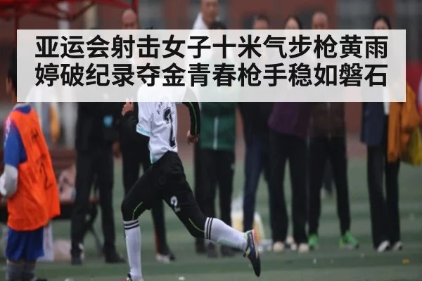亚运会射击女子十米气步枪黄雨婷破纪录夺金青春枪手稳如磐石